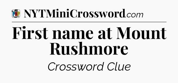 First name at Mount Rushmore Crossword Clue