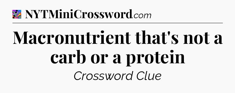 Macronutrient that's not a carb or a protein Crossword Clue