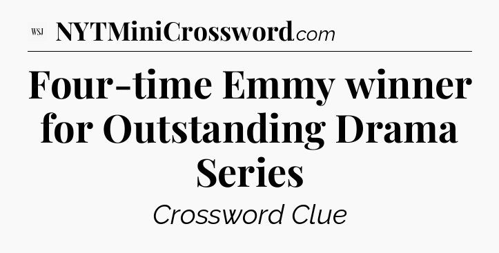 Four-time Emmy winner for Outstanding Drama Series - WSJ Crossword