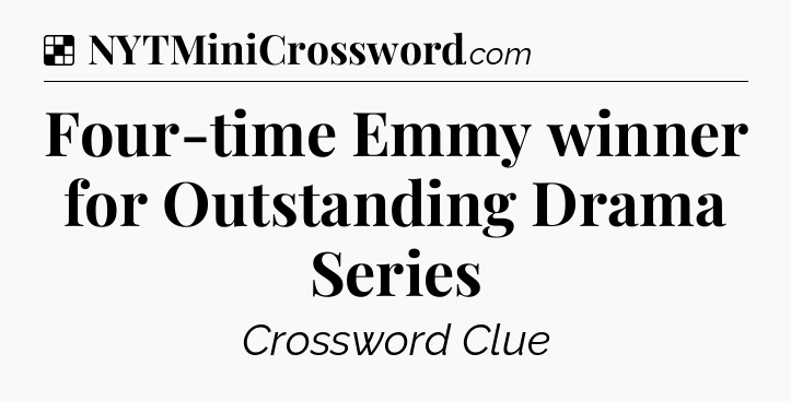 Solution: Four-time Emmy winner for Outstanding Drama Series - NYT Crossword