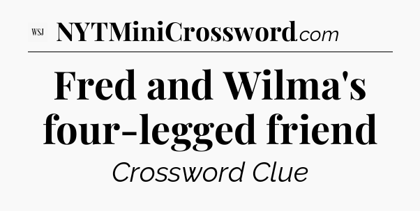 Fred and Wilma's four-legged friend - WSJ Crossword