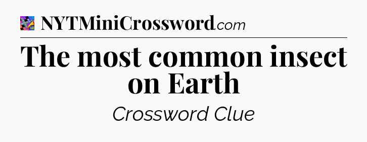The most common insect on Earth Crossword Clue