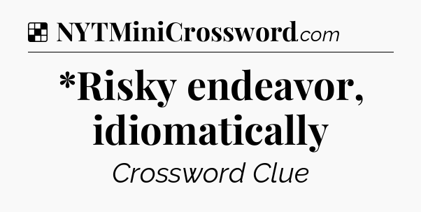 Solution: *Risky endeavor, idiomatically - NYT Crossword