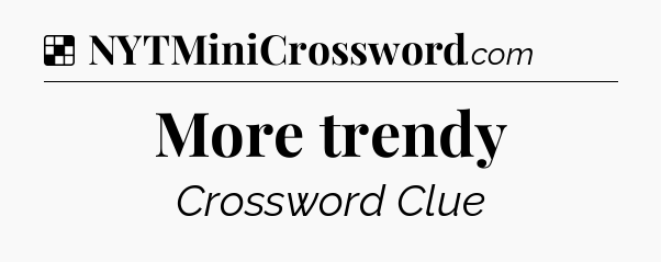 Solution: More trendy - NYT Crossword