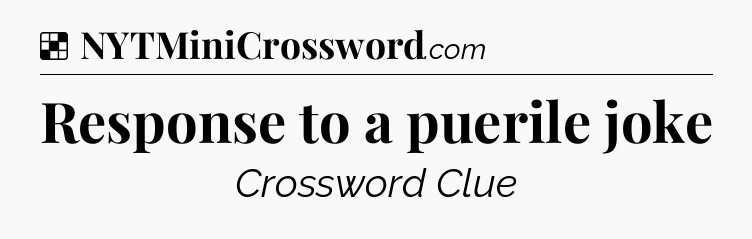 Solution: Response to a puerile joke - NYT Crossword