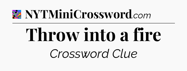 Throw into a fire Crossword Clue