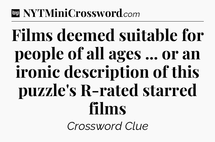 Films deemed suitable for people of all ages ... or an ironic description of this puzzle's R-rated starred films Crossword Clue