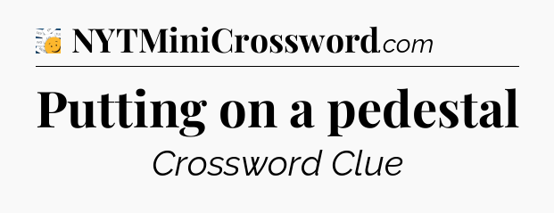 Putting on a pedestal - 7 Little Words