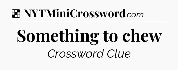 Solution: Something to chew - NYT Crossword