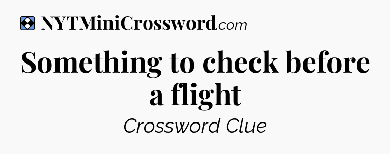 Solution: Something to check before a flight - NYT Mini Crossword