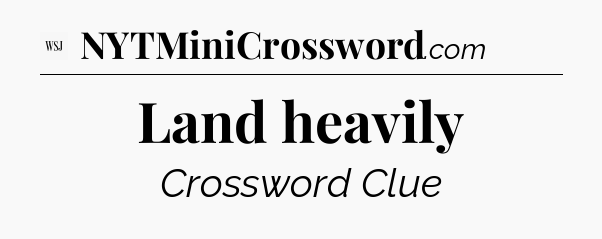 Land heavily - WSJ Crossword