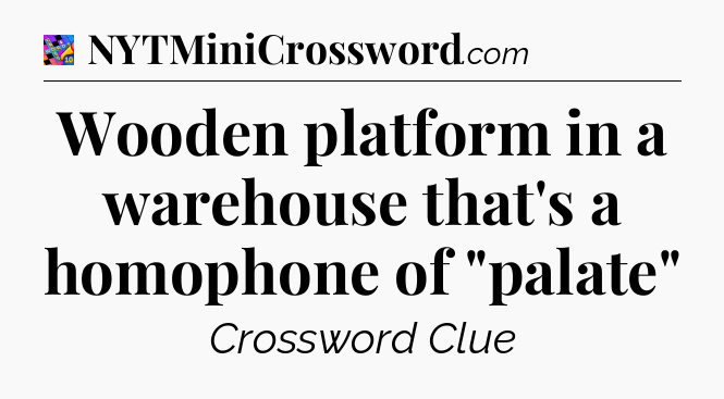 Wooden platform in a warehouse that's a homophone of 