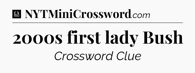 2000s first lady Bush - LA Times Crossword