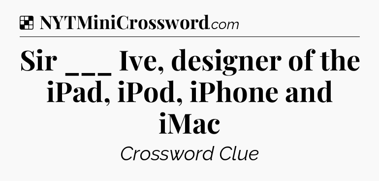 Solution: Sir ___ Ive, designer of the iPad, iPod, iPhone and iMac - NYT Crossword