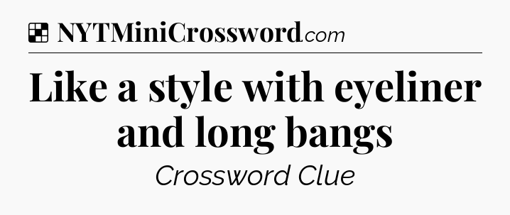 Solution: Like a style with eyeliner and long bangs - NYT Crossword