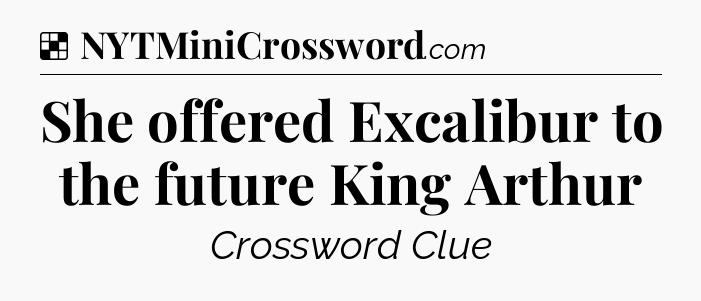 Solution: She offered Excalibur to the future King Arthur - NYT Crossword