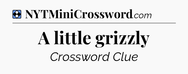 Solution: A little grizzly - NYT Mini Crossword