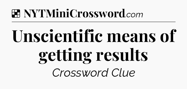 Solution: Unscientific means of getting results - NYT Crossword