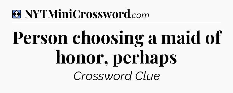 Solution: Person choosing a maid of honor, perhaps - NYT Mini Crossword