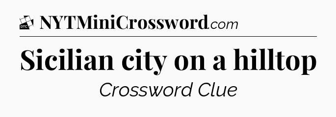 Sicilian city on a hilltop - Daily Themed Classic Crossword