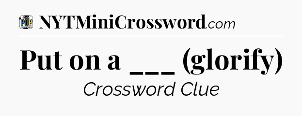 Put on a ___ (glorify) Crossword Clue