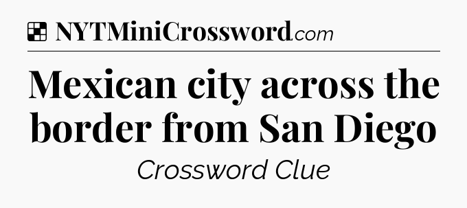 Solution: Mexican city across the border from San Diego - NYT Crossword