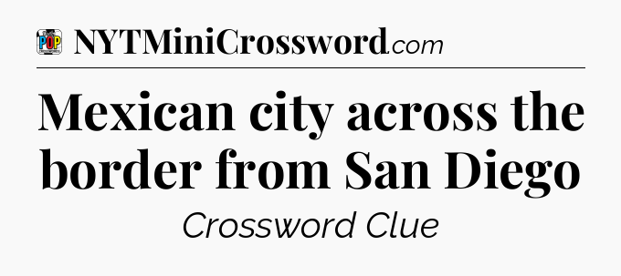 Mexican city across the border from San Diego Crossword Clue