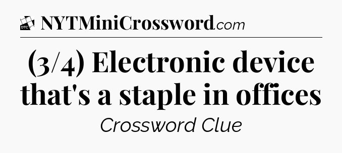 (3/4) Electronic device that's a staple in offices - Daily Themed Classic Crossword