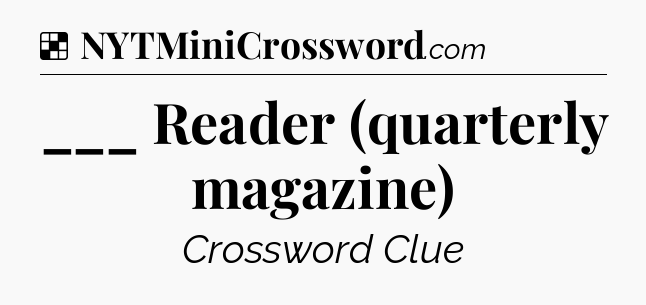 Solution: ___ Reader (quarterly magazine) - NYT Crossword
