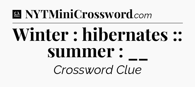 Winter : hibernates :: summer : __ - LA Times Crossword