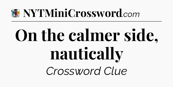 On the calmer side, nautically Crossword Clue