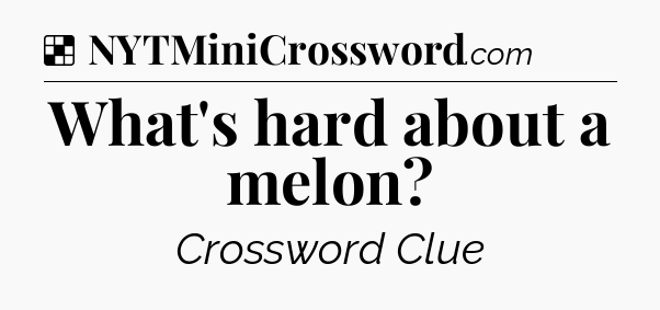 Solution: What's hard about a melon - NYT Crossword