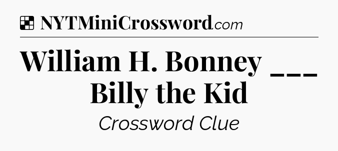 Solution: William H. Bonney ___ Billy the Kid - NYT Crossword