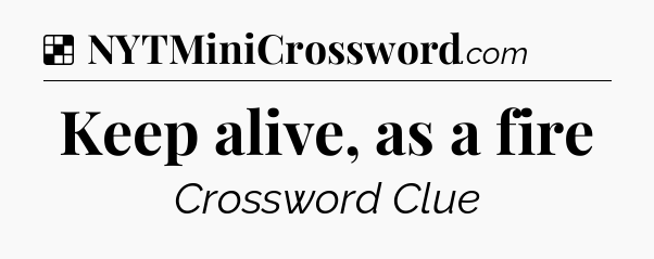 Solution: Keep alive, as a fire - NYT Crossword