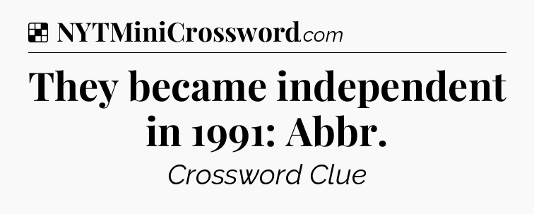Solution: They became independent in 1991: Abbr - NYT Crossword