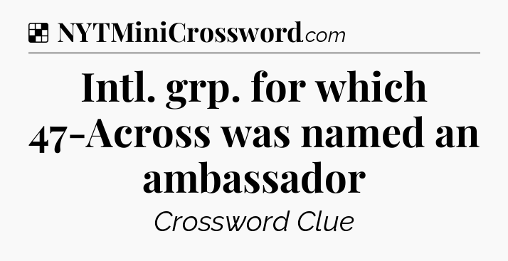 Solution: Intl. grp. for which 47-Across was named an ambassador - NYT Crossword