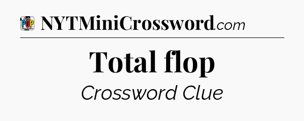 Total flop Crossword Clue