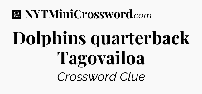 Dolphins quarterback Tagovailoa - LA Times Crossword