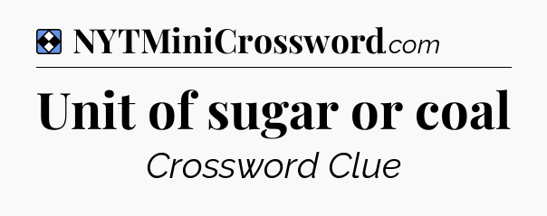Solution: Unit of sugar or coal - NYT Mini Crossword