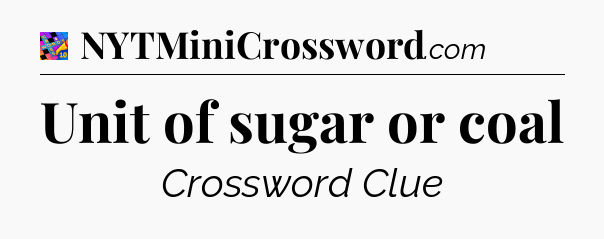 Unit of sugar or coal Crossword Clue