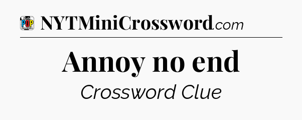 Annoy no end Crossword Clue
