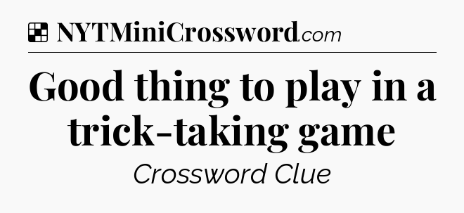 Solution: Good thing to play in a trick-taking game - NYT Crossword