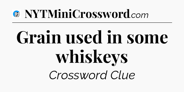 Grain used in some whiskeys Crossword Clue