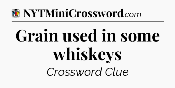 Grain used in some whiskeys Crossword Clue