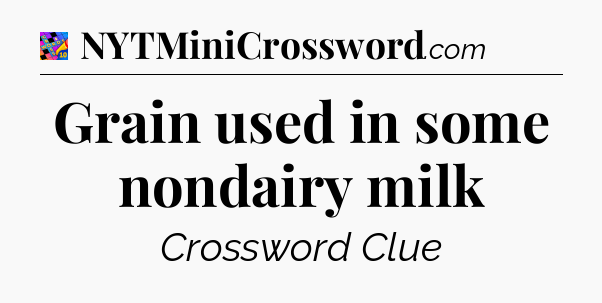 Grain used in some nondairy milk Crossword Clue