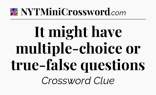 It might have multiple-choice or true-false questions Crossword Clue
