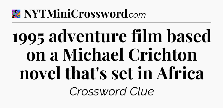 1995 adventure film based on a Michael Crichton novel that's set in Africa Crossword Clue