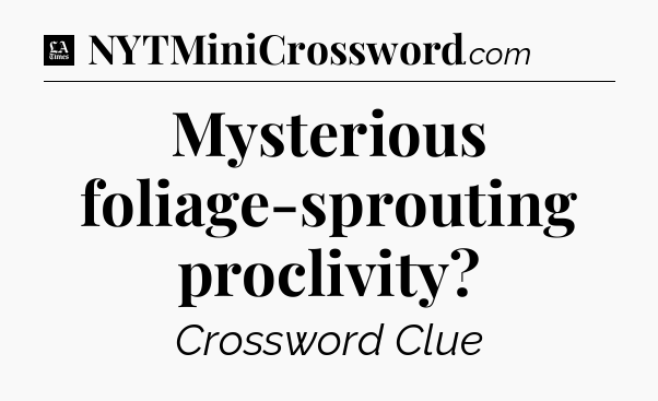Mysterious foliage-sprouting proclivity - LA Times Crossword
