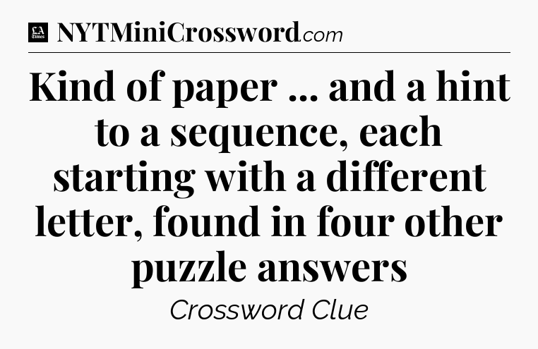 Kind of paper ... and a hint to a sequence, each starting with a different letter, found in four other puzzle answers - LA Times Crossword