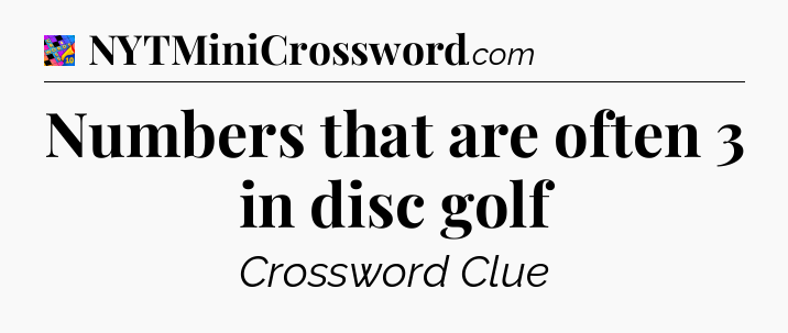 Numbers that are often 3 in disc golf Crossword Clue